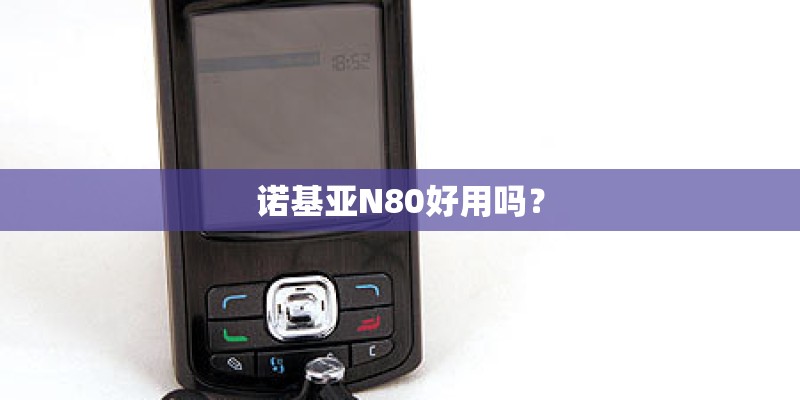 诺基亚N80好用吗？