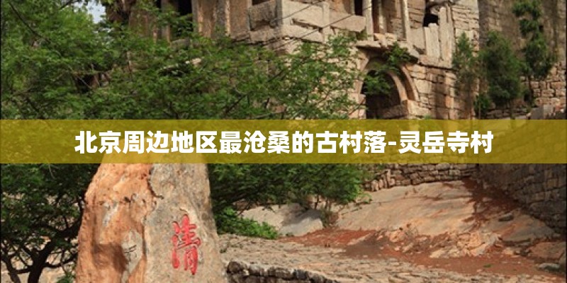 北京周边地区最沧桑的古村落-灵岳寺村
