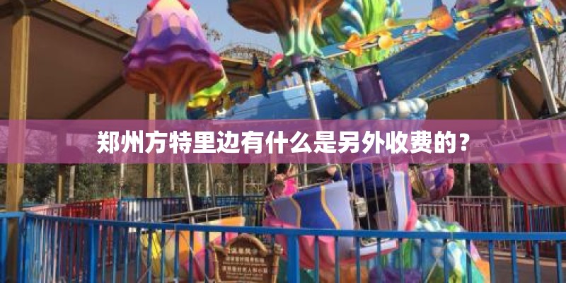郑州方特里边有什么是另外收费的？