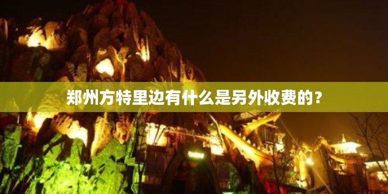 郑州方特里边有什么是另外收费的？