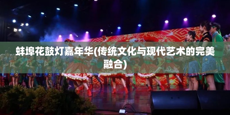 蚌埠花鼓灯嘉年华(传统文化与现代艺术的完美融合)