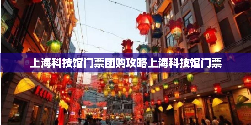 上海科技馆门票团购攻略上海科技馆门票
