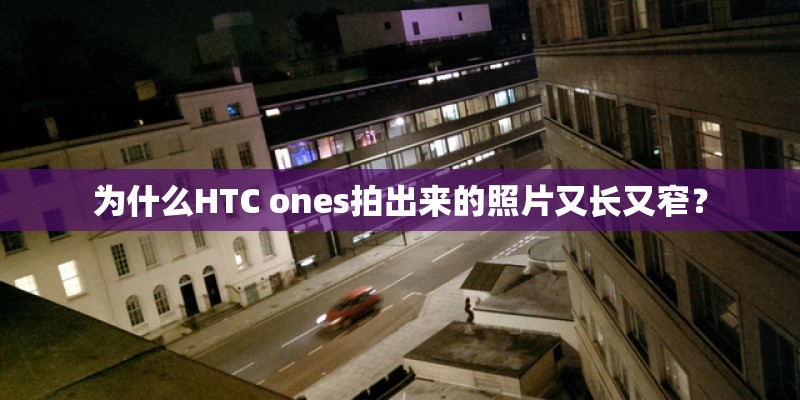 为什么HTC ones拍出来的照片又长又窄？