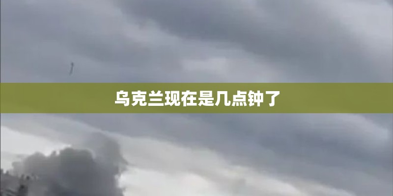 乌克兰现在是几点钟了