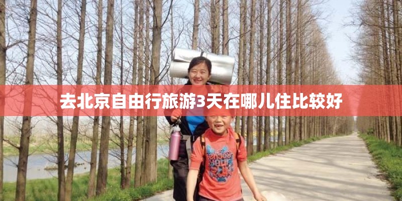 去北京自由行旅游3天在哪儿住比较好
