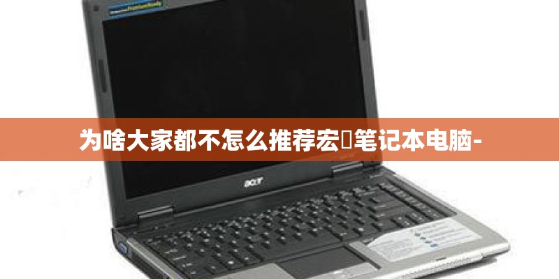 为啥大家都不怎么推荐宏碁笔记本电脑-