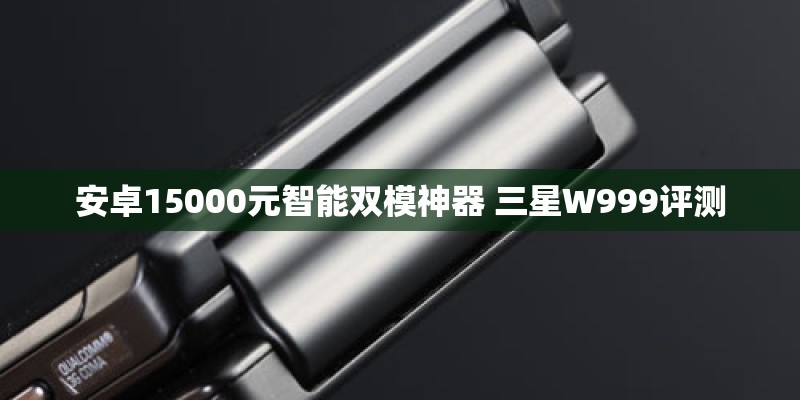 安卓15000元智能双模神器 三星W999评测