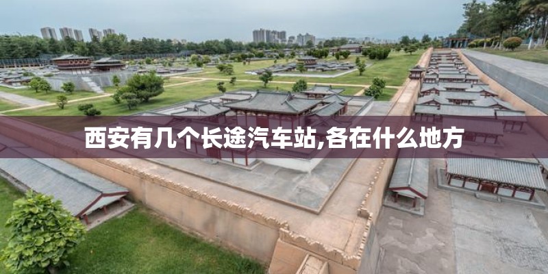 西安有几个长途汽车站,各在什么地方