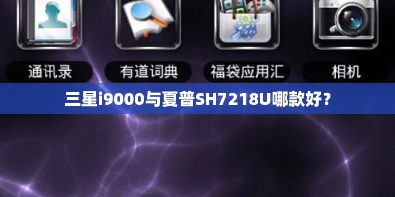 三星i9000与夏普SH7218U哪款好？