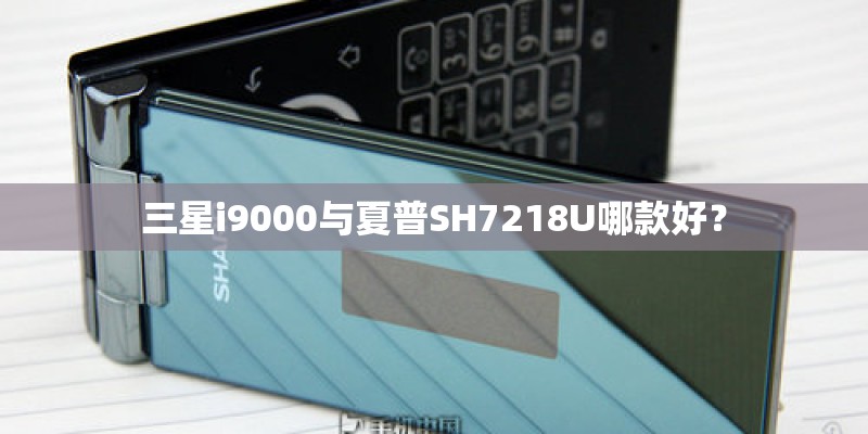 三星i9000与夏普SH7218U哪款好？