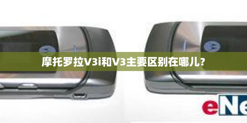 摩托罗拉V3i和V3主要区别在哪儿？