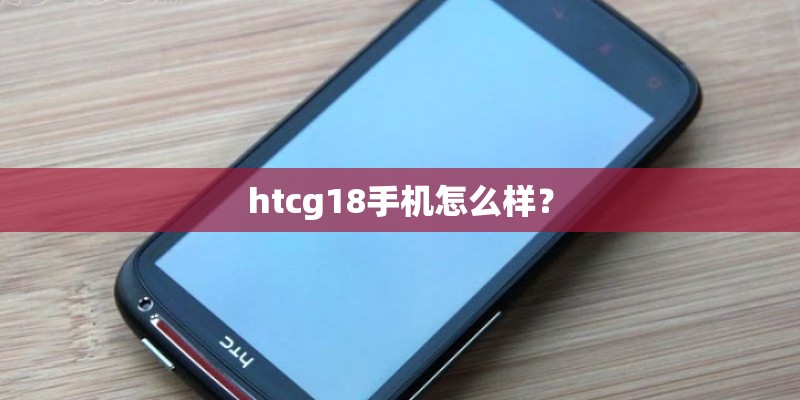 htcg18手机怎么样？