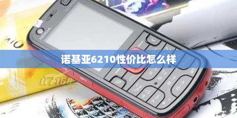 诺基亚6210性价比怎么样