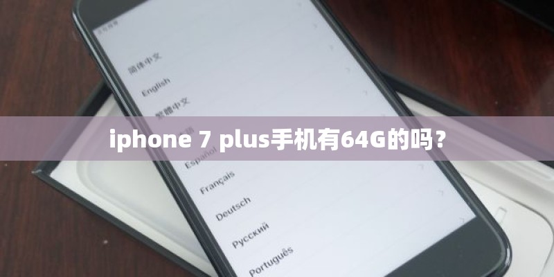 iphone 7 plus手机有64G的吗？