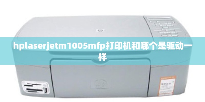 hplaserjetm1005mfp打印机和哪个是驱动一样