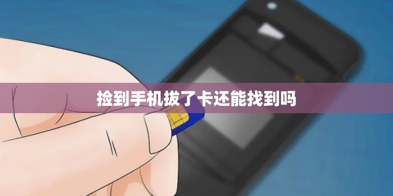 捡到手机拔了卡还能找到吗