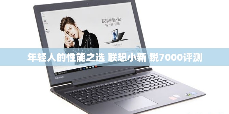 年轻人的性能之选 联想小新 锐7000评测