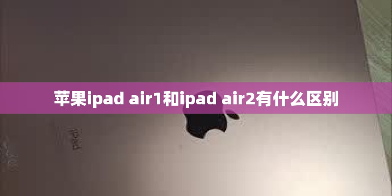 苹果ipad air1和ipad air2有什么区别