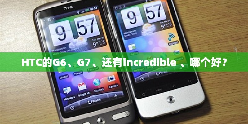 HTC的G6、G7、还有incredible 、哪个好？