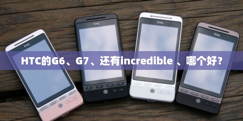 HTC的G6、G7、还有incredible 、哪个好？