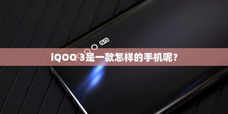 iQOO 3是一款怎样的手机呢？