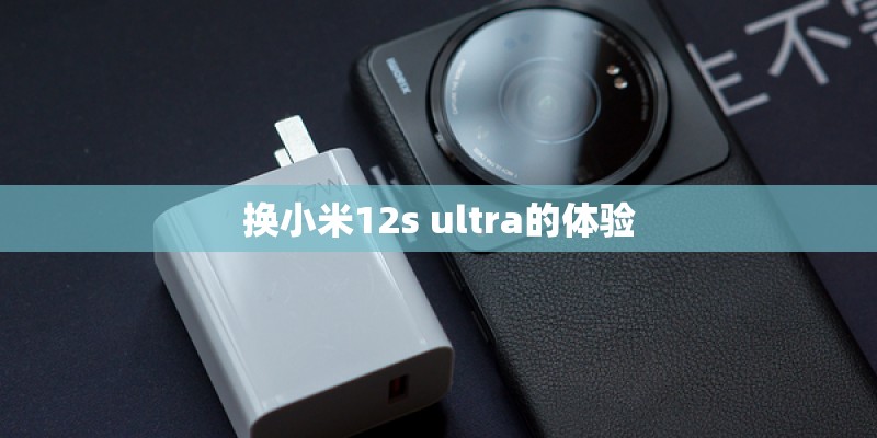 换小米12s ultra的体验