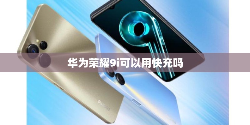 华为荣耀9i可以用快充吗