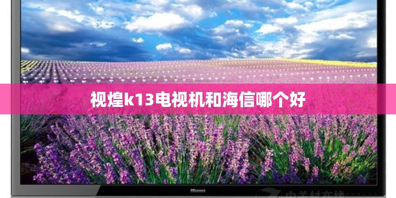 视煌k13电视机和海信哪个好