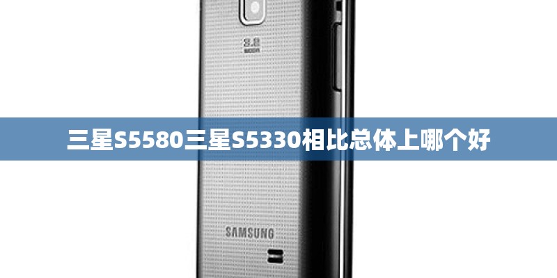 三星S5580三星S5330相比总体上哪个好