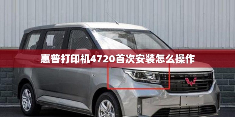 惠普打印机4720首次安装怎么操作