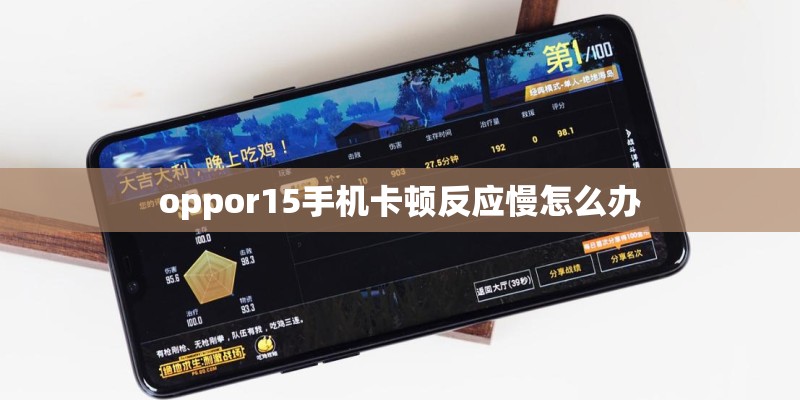 oppor15手机卡顿反应慢怎么办