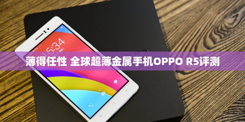 薄得任性 全球超薄金属手机OPPO R5评测