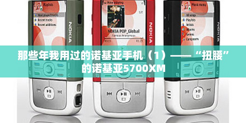 那些年我用过的诺基亚手机（1）——“扭腰”的诺基亚5700XM