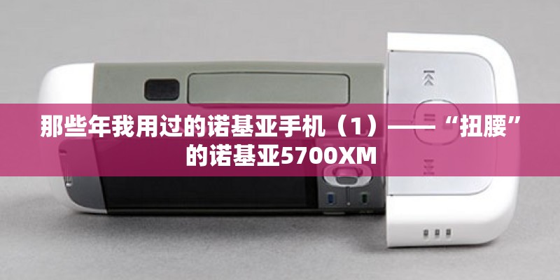 那些年我用过的诺基亚手机（1）——“扭腰”的诺基亚5700XM