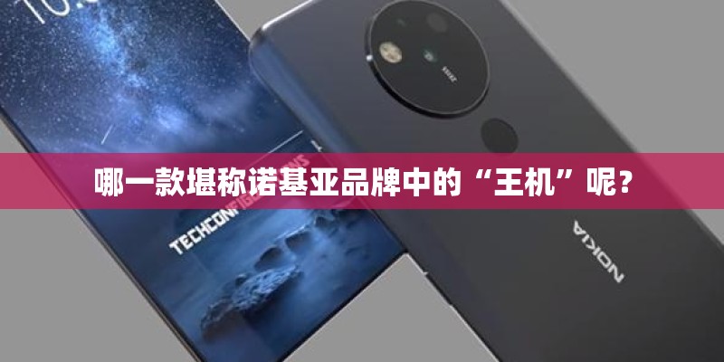 哪一款堪称诺基亚品牌中的“王机”呢？