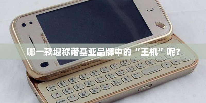哪一款堪称诺基亚品牌中的“王机”呢？