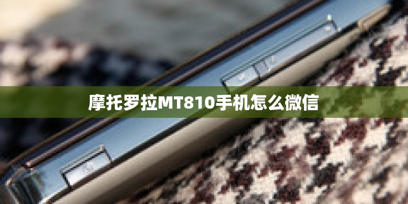 摩托罗拉MT810手机怎么微信