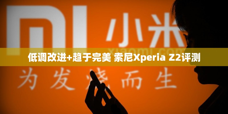 低调改进+趋于完美 索尼Xperia Z2评测