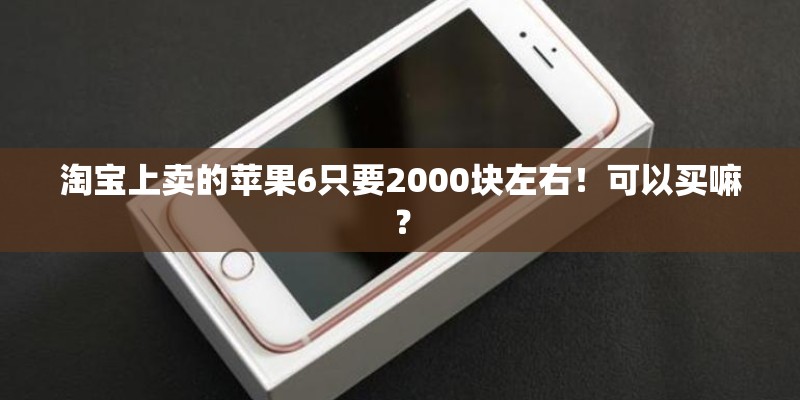 淘宝上卖的苹果6只要2000块左右！可以买嘛？