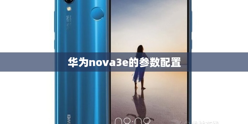 华为nova3e的参数配置 华为nova3e的参数配置