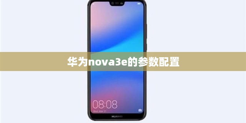 华为nova3e的参数配置 华为nova3e的参数配置