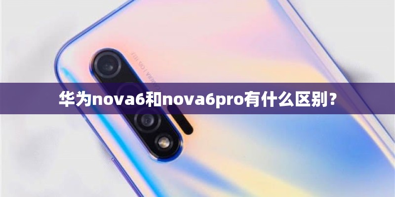 华为nova6和nova6pro有什么区别？