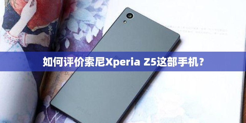 如何评价索尼Xperia Z5这部手机？