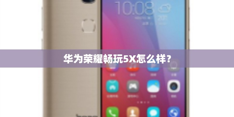 华为荣耀畅玩5X怎么样？