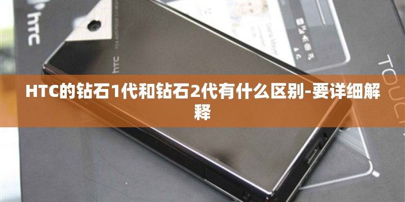 HTC的钻石1代和钻石2代有什么区别-要详细解释