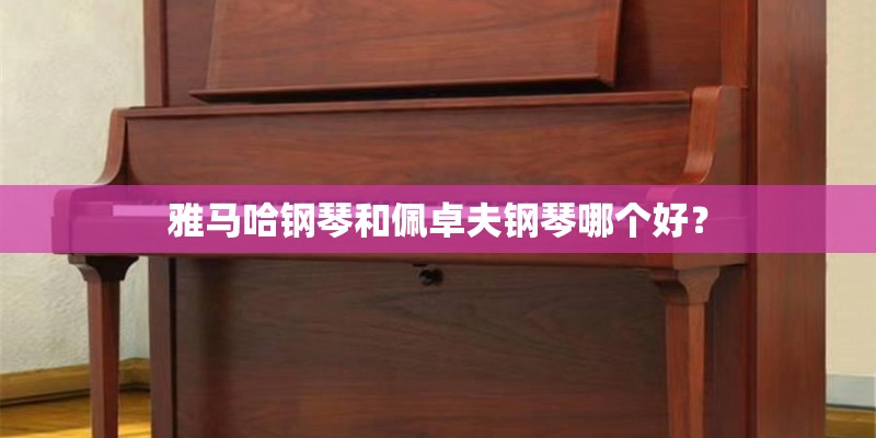 雅马哈钢琴和佩卓夫钢琴哪个好？