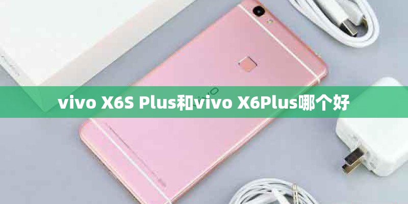 vivo X6S Plus和vivo X6Plus哪个好
