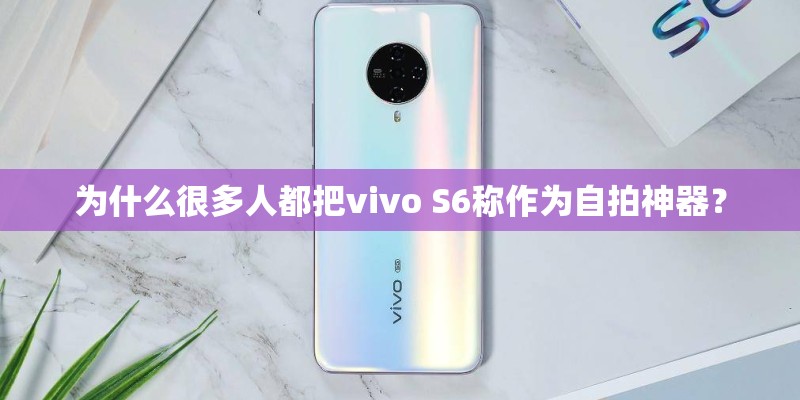 为什么很多人都把vivo S6称作为自拍神器？