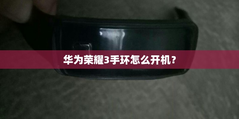 华为荣耀3手环怎么开机？