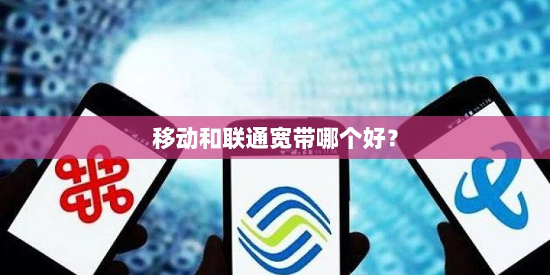移动和联通宽带哪个好？